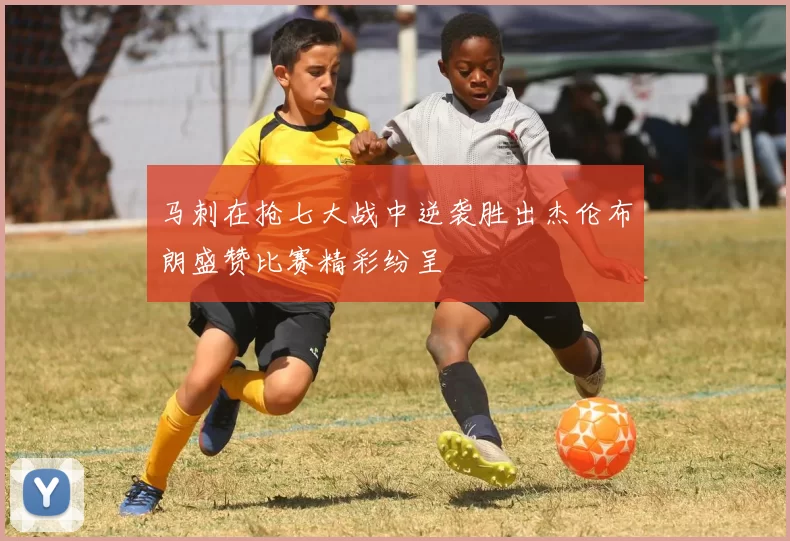 马刺在抢七大战中逆袭胜出杰伦布朗盛赞比赛精彩纷呈