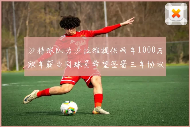 沙特球队为沙拉维提供两年1000万欧年薪合同球员希望签署三年协议